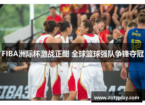 FIBA洲际杯激战正酣 全球篮球强队争锋夺冠