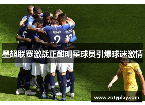 墨超联赛激战正酣明星球员引爆球迷激情