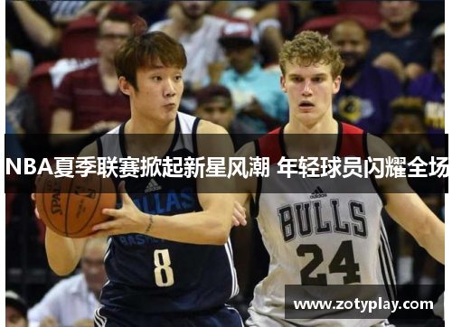 NBA夏季联赛掀起新星风潮 年轻球员闪耀全场