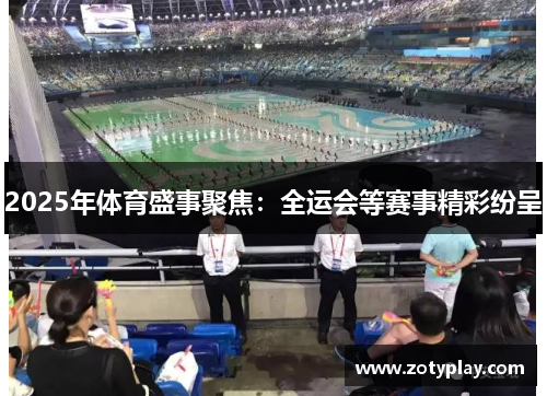 2025年体育盛事聚焦：全运会等赛事精彩纷呈