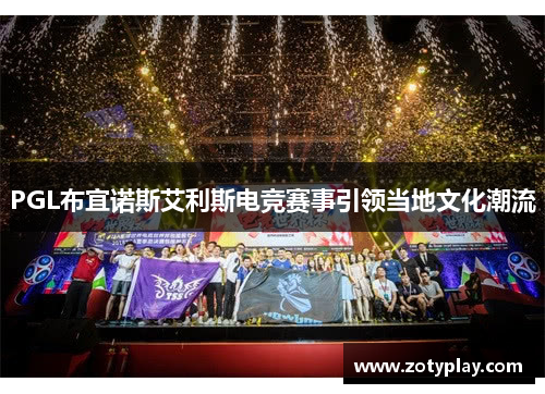 PGL布宜诺斯艾利斯电竞赛事引领当地文化潮流